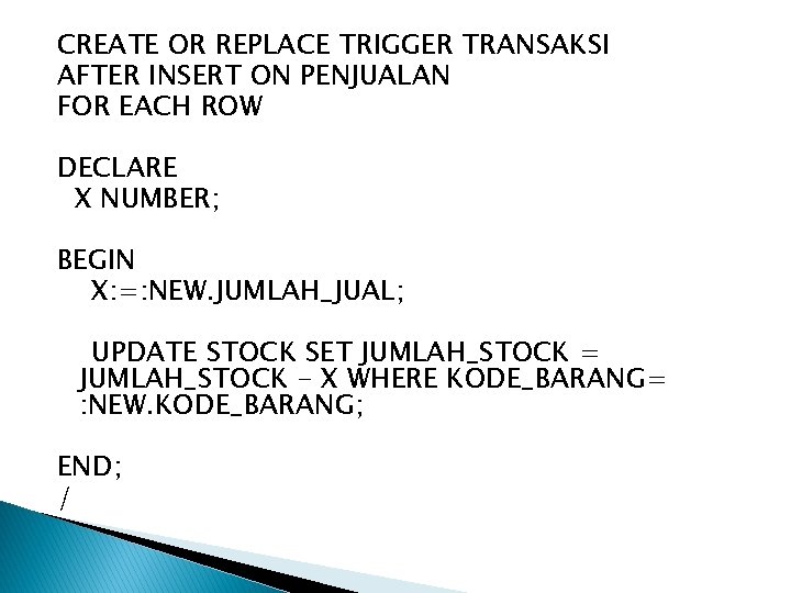 CREATE OR REPLACE TRIGGER TRANSAKSI AFTER INSERT ON PENJUALAN FOR EACH ROW DECLARE X CREATE OR REPLACE TRIGGER TRANSAKSI AFTER INSERT ON PENJUALAN FOR EACH ROW DECLARE X