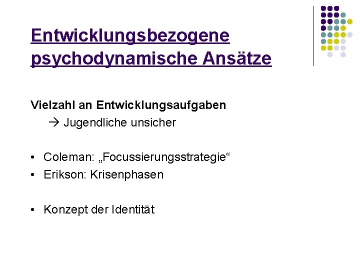 Entwicklungsbezogene psychodynamische Ansätze Vielzahl an Entwicklungsaufgaben Jugendliche unsicher • Coleman: „Focussierungsstrategie“ • Erikson: Krisenphasen