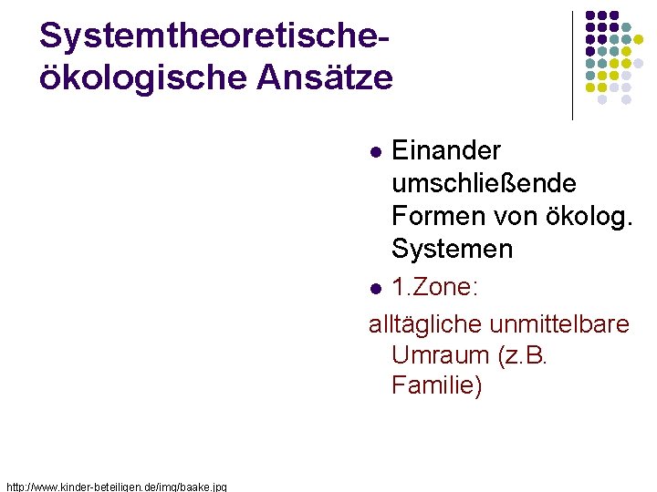 Systemtheoretischeökologische Ansätze Einander umschließende Formen von ökolog. Systemen 1. Zone: alltägliche unmittelbare Umraum (z.