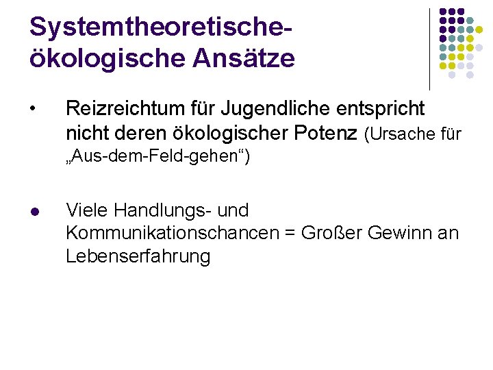 Systemtheoretischeökologische Ansätze • Reizreichtum für Jugendliche entspricht nicht deren ökologischer Potenz (Ursache für „Aus-dem-Feld-gehen“)