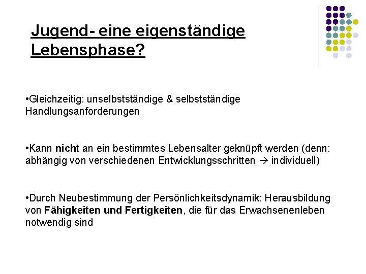 Jugend- eine eigenständige Lebensphase? • Gleichzeitig: unselbstständige & selbstständige Handlungsanforderungen • Kann nicht an