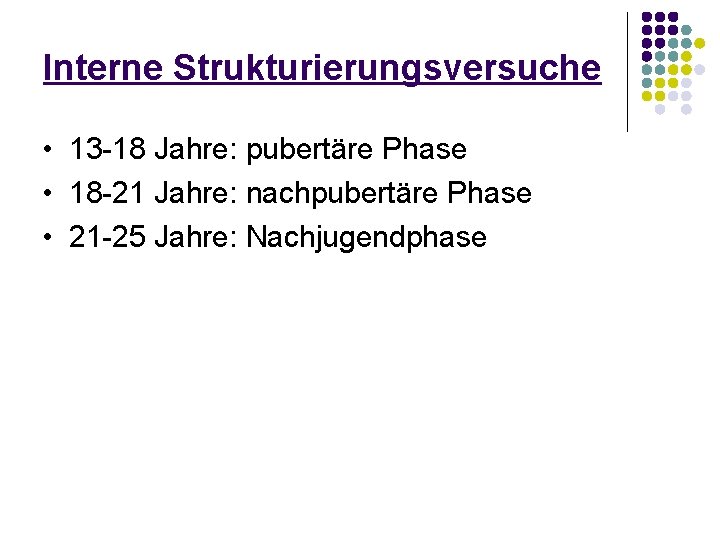 Interne Strukturierungsversuche • 13 -18 Jahre: pubertäre Phase • 18 -21 Jahre: nachpubertäre Phase