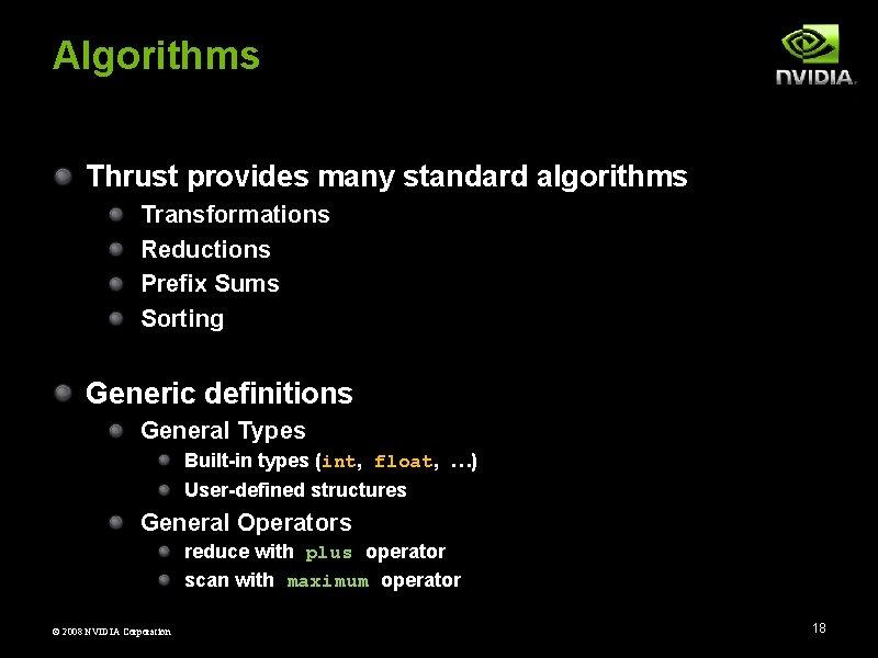 Algorithms Thrust provides many standard algorithms Transformations Reductions Prefix Sums Sorting Generic definitions General
