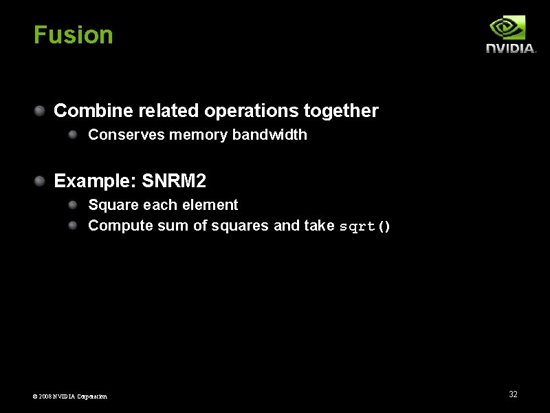 Fusion Combine related operations together Conserves memory bandwidth Example: SNRM 2 Square each element