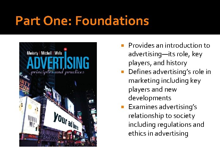 Part One: Foundations Provides an introduction to advertising—its role, key players, and history Defines