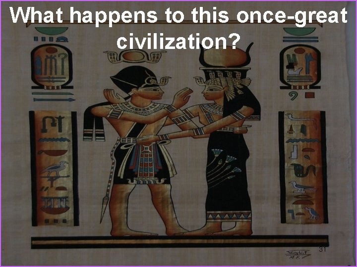 What happens to this once-great civilization? 31 