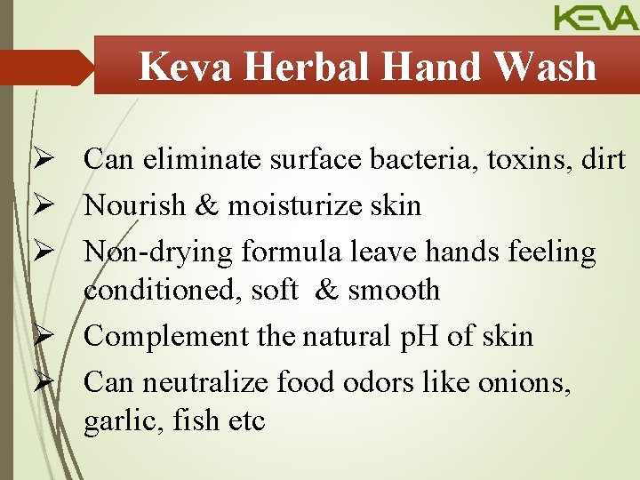 Keva Herbal Hand Wash Ø Can eliminate surface bacteria, toxins, dirt Ø Nourish &