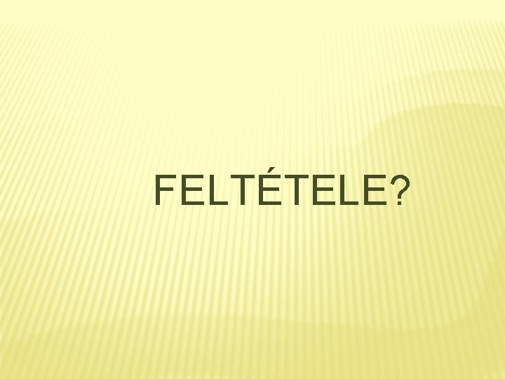 FELTÉTELE? 