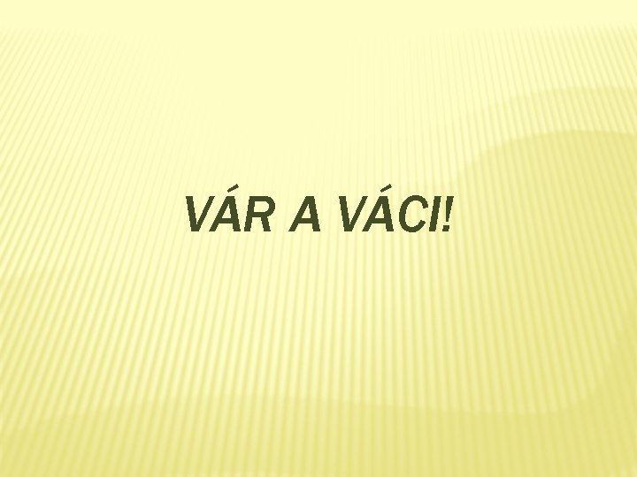 VÁR A VÁCI! 