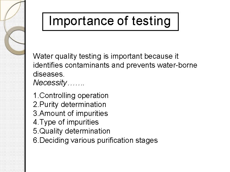 Importance of testing Water quality testing is important because it identiﬁes contaminants and prevents