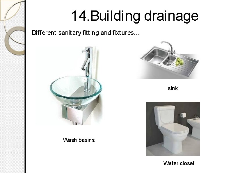 14. Building drainage Different sanitary ﬁtting and ﬁxtures…. sink Wash basins Water closet 