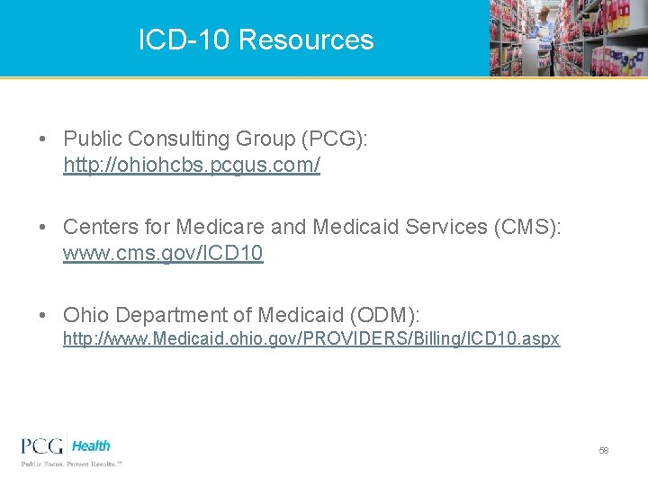 ICD-10 Resources • Public Consulting Group (PCG): http: //ohiohcbs. pcgus. com/ • Centers for