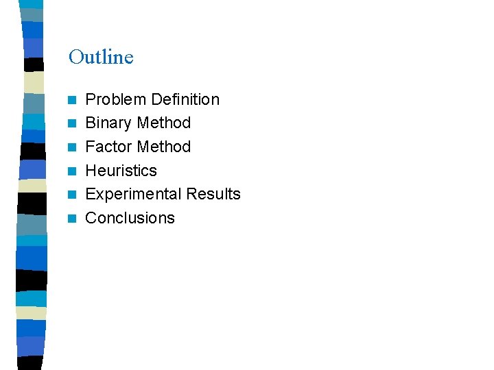 Outline n n n Problem Definition Binary Method Factor Method Heuristics Experimental Results Conclusions