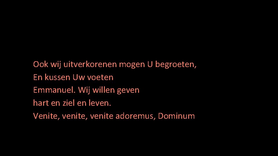  • Wij Ook wij uitverkorenen mogen U begroeten, En kussen Uw voeten Emmanuel.