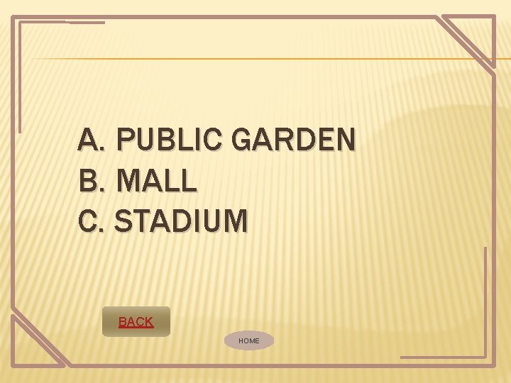 A. PUBLIC GARDEN B. MALL C. STADIUM BACK HOME A. PUBLIC GARDEN B. MALL C. STADIUM BACK HOME