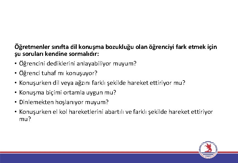 Öğretmenler sınıfta dil konuşma bozukluğu olan öğrenciyi fark etmek için şu soruları kendine sormalıdır: