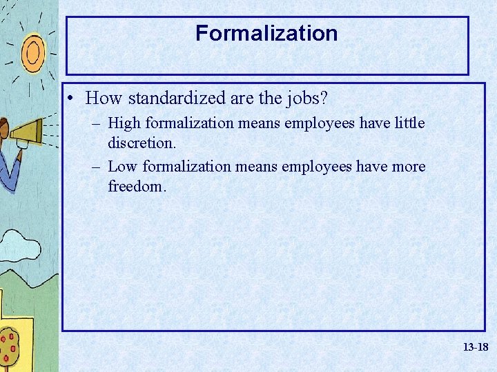 Formalization • How standardized are the jobs? – High formalization means employees have little