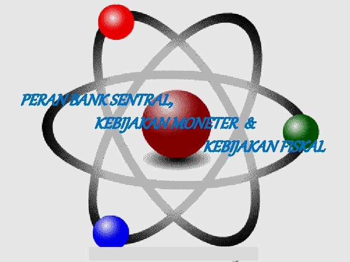 PERAN BANK SENTRAL, KEBIJAKAN MONETER & KEBIJAKAN FISKAL 