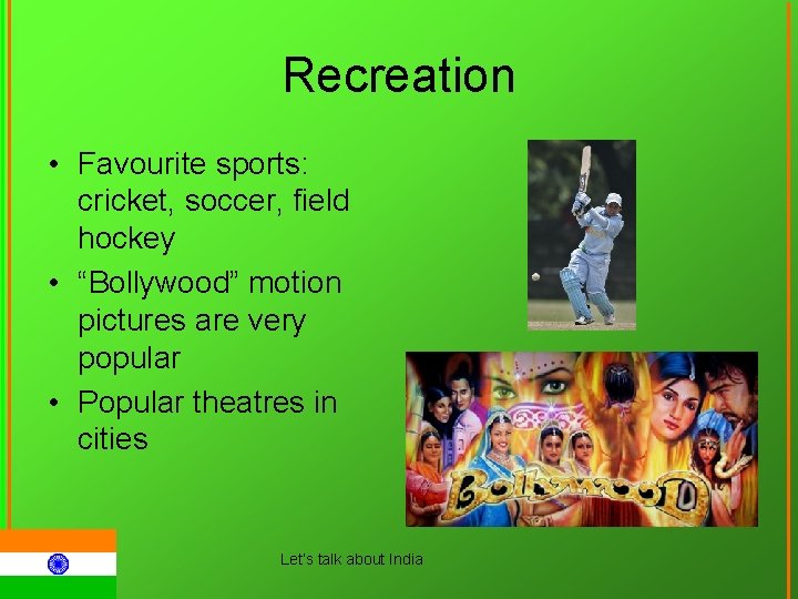 Recreation • Favourite sports: cricket, soccer, field hockey • “Bollywood” motion pictures are very