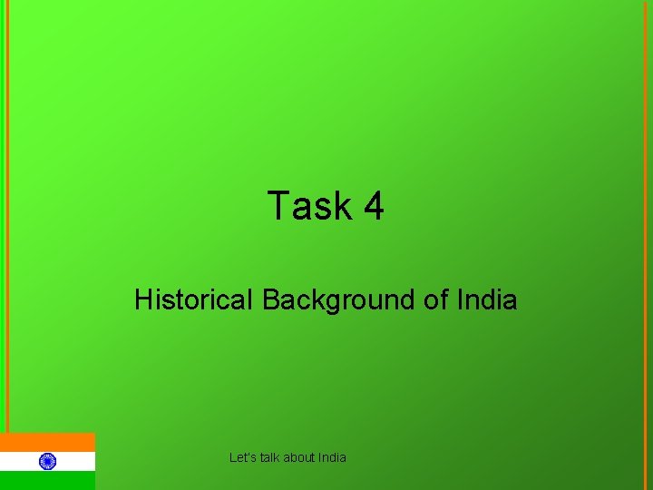 Task 4 Historical Background of India Let‘s talk about India 