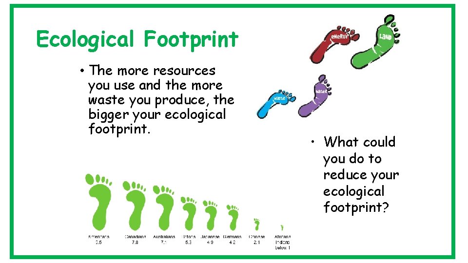 Ecological Footprint • The more resources you use and the more waste you produce,