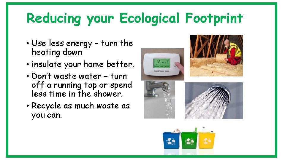 Reducing your Ecological Footprint • Use less energy – turn the heating down •