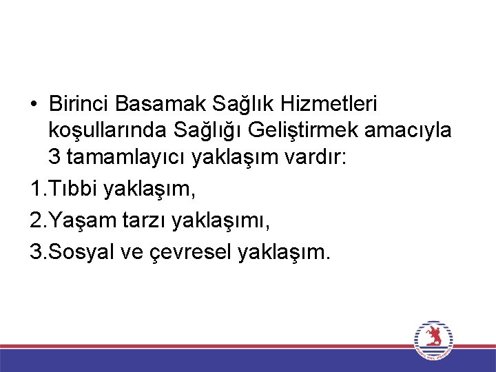  • Birinci Basamak Sağlık Hizmetleri koşullarında Sağlığı Geliştirmek amacıyla 3 tamamlayıcı yaklaşım vardır: