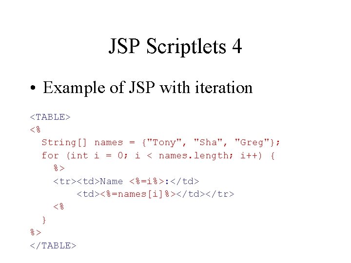 JSP Scriptlets 4 • Example of JSP with iteration <TABLE> <% String[] names =