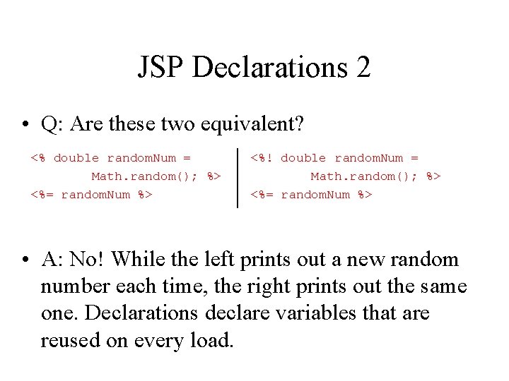 JSP Declarations 2 • Q: Are these two equivalent? <% double random. Num =