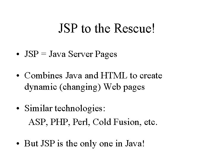 JSP to the Rescue! • JSP = Java Server Pages • Combines Java and JSP to the Rescue! • JSP = Java Server Pages • Combines Java and