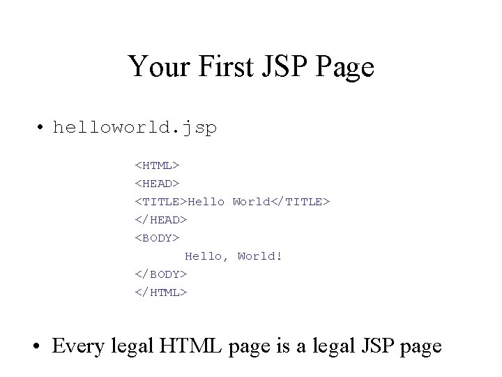 Your First JSP Page • helloworld. jsp <HTML> <HEAD> <TITLE>Hello World</TITLE> </HEAD> <BODY> Hello,