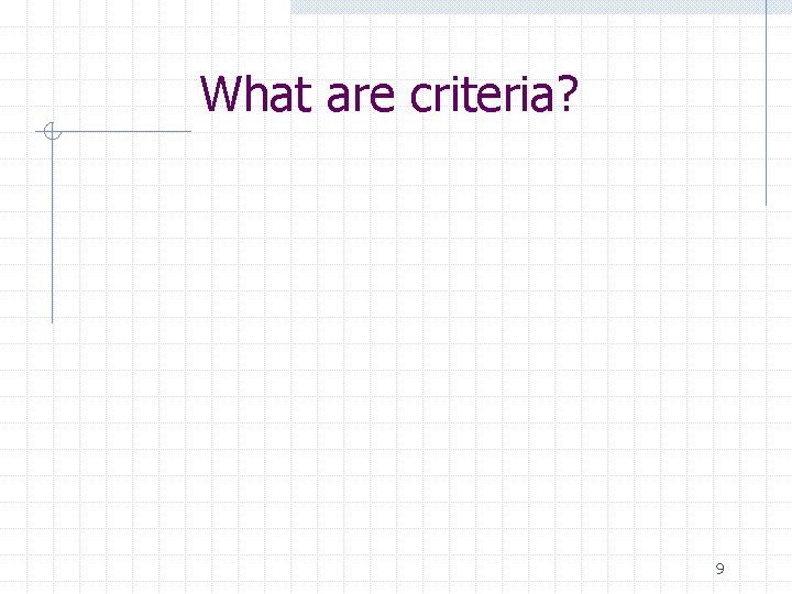 What are criteria? 9 