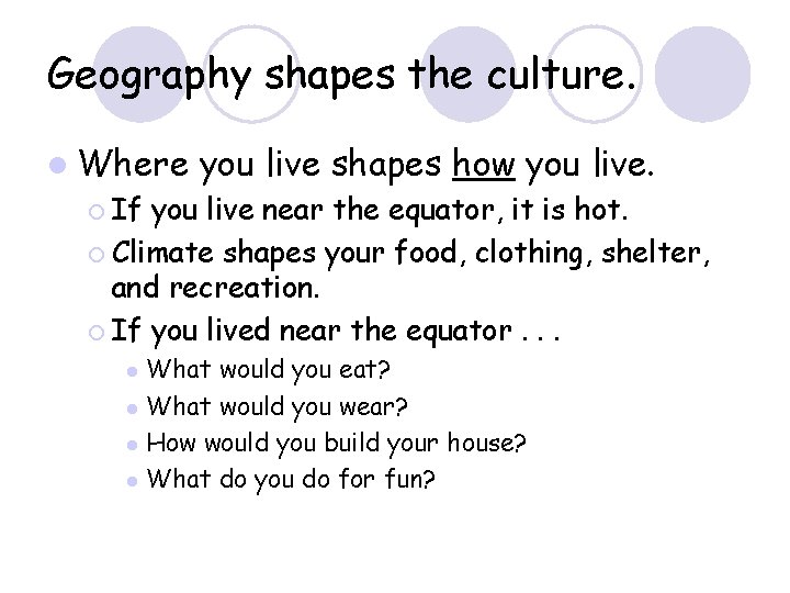 Geography shapes the culture. l Where you live shapes how you live. ¡ If