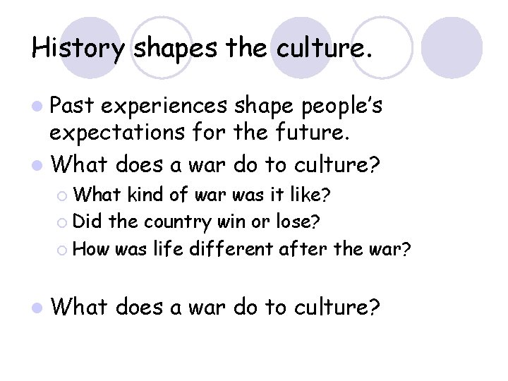 History shapes the culture. l Past experiences shape people’s expectations for the future. l