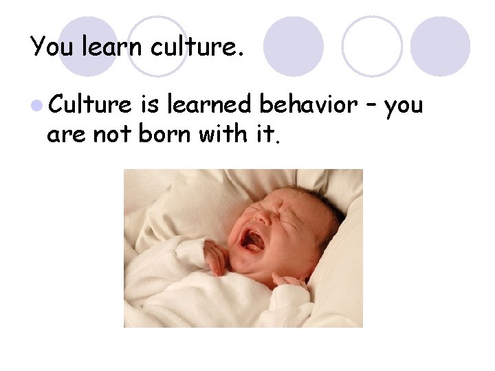 You learn culture. l Culture is learned behavior – you are not born with