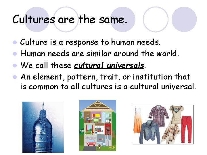 Cultures are the same. Culture is a response to human needs. l Human needs