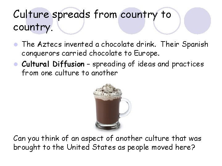 Culture spreads from country to country. The Aztecs invented a chocolate drink. Their Spanish