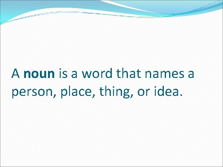 A noun is a word that names a person, place, thing, or idea. 