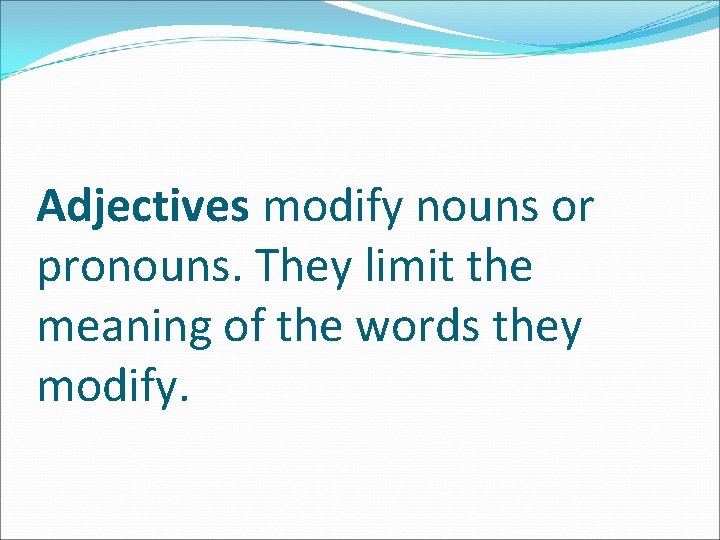 Adjectives modify nouns or pronouns. They limit the meaning of the words they modify.