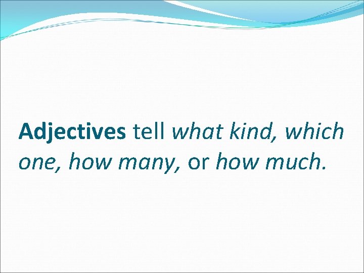 Adjectives tell what kind, which one, how many, or how much. 