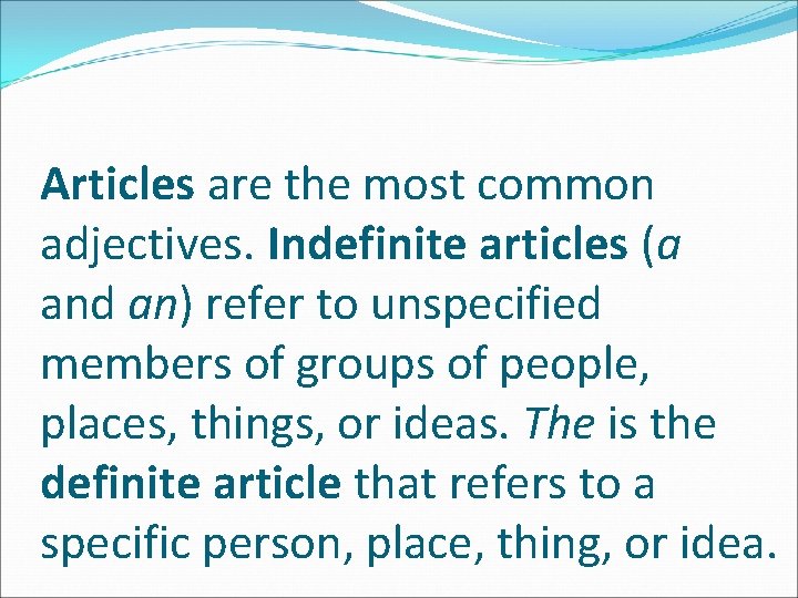 Articles are the most common adjectives. Indefinite articles (a and an) refer to unspecified