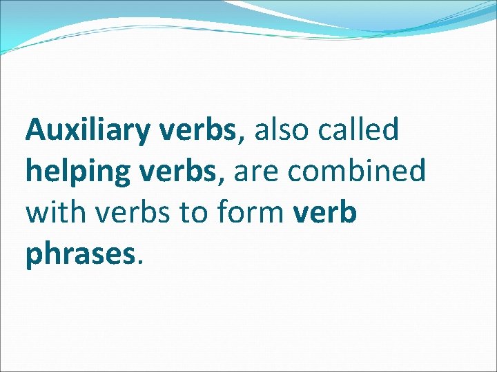 Auxiliary verbs, also called helping verbs, are combined with verbs to form verb phrases.
