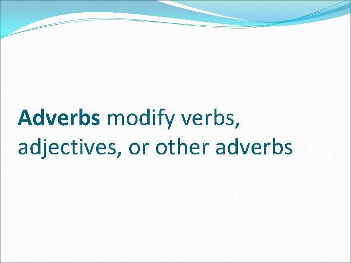 Adverbs modify verbs, adjectives, or other adverbs 