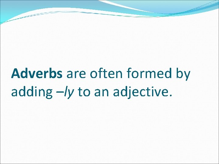 Adverbs are often formed by adding –ly to an adjective. 