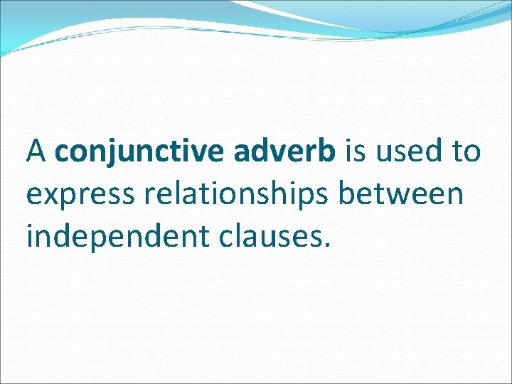 A conjunctive adverb is used to express relationships between independent clauses. 