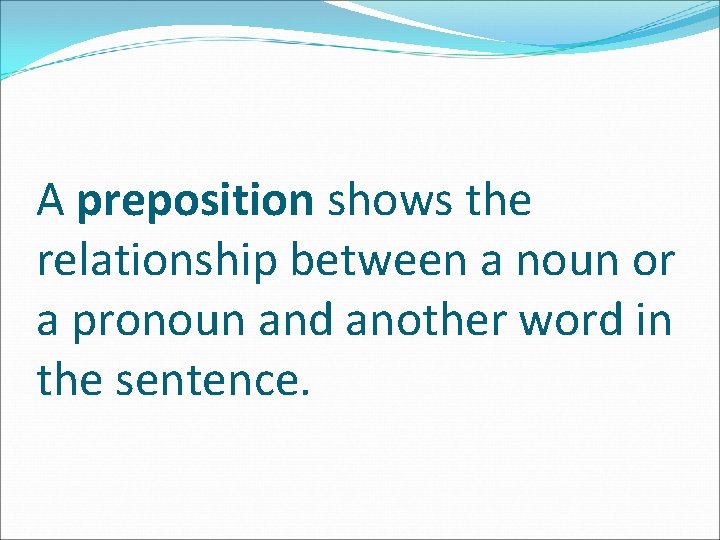 A preposition shows the relationship between a noun or a pronoun and another word