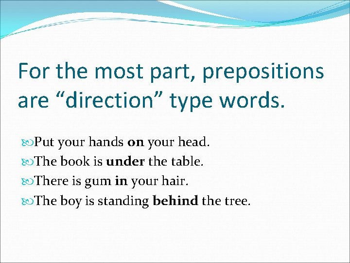 For the most part, prepositions are “direction” type words. Put your hands on your