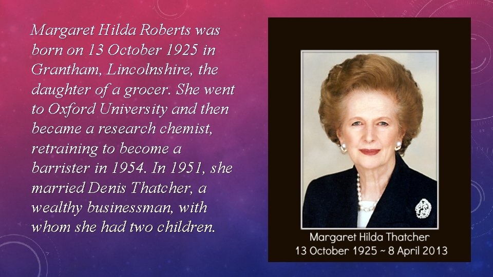 Margaret Hilda Roberts was born on 13 October 1925 in Grantham, Lincolnshire, the daughter