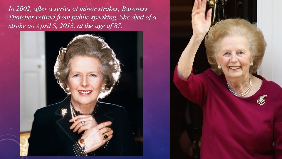 In 2002, after a series of minor strokes, Baroness Thatcher retired from public speaking.
