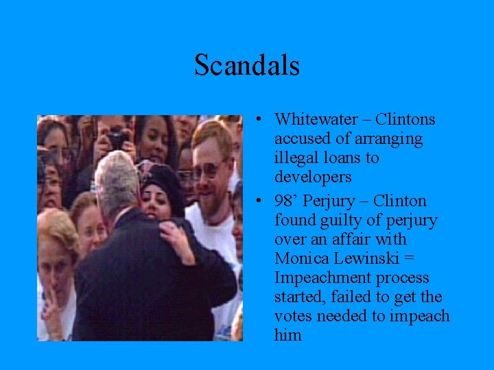 Scandals • Whitewater – Clintons accused of arranging illegal loans to developers • 98’
